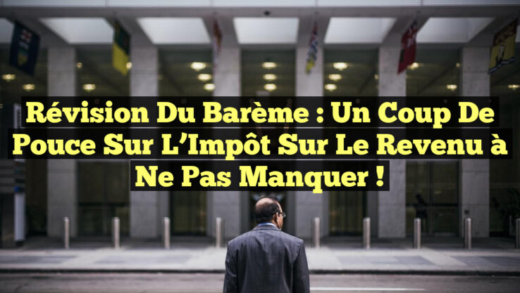 Révision du Barème : Un Coup de Pouce Sur l’Impôt sur le Revenu à Ne Pas Manquer !