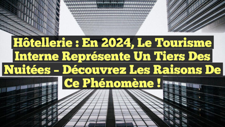 Hôtellerie : En 2024, le tourisme interne représente un tiers des nuitées – découvrez les raisons de ce phénomène !