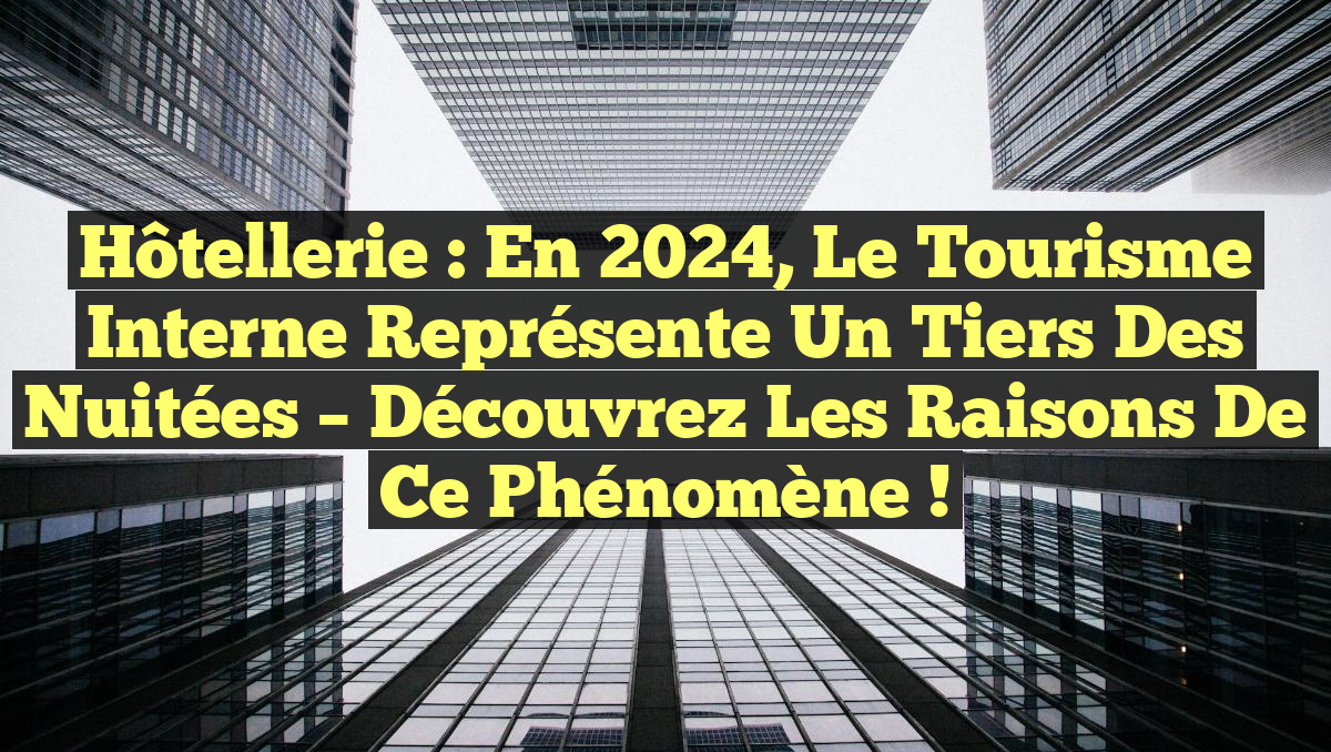 Hôtellerie : En 2024, le tourisme interne représente un tiers des nuitées – découvrez les raisons de ce phénomène !
