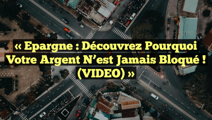 « Epargne : Découvrez pourquoi votre argent n’est jamais bloqué ! (VIDEO) »
