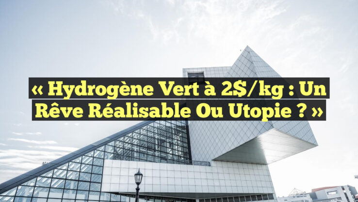 « Hydrogène vert à 2$/kg : un rêve réalisable ou utopie ? »