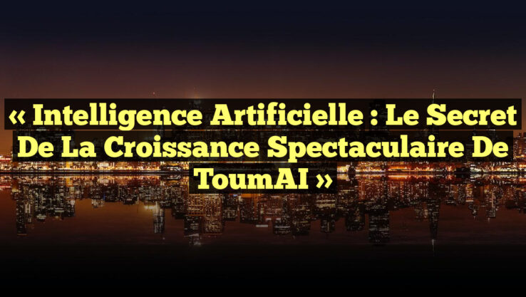 « Intelligence Artificielle : Le Secret de la Croissance Spectaculaire de ToumAI »