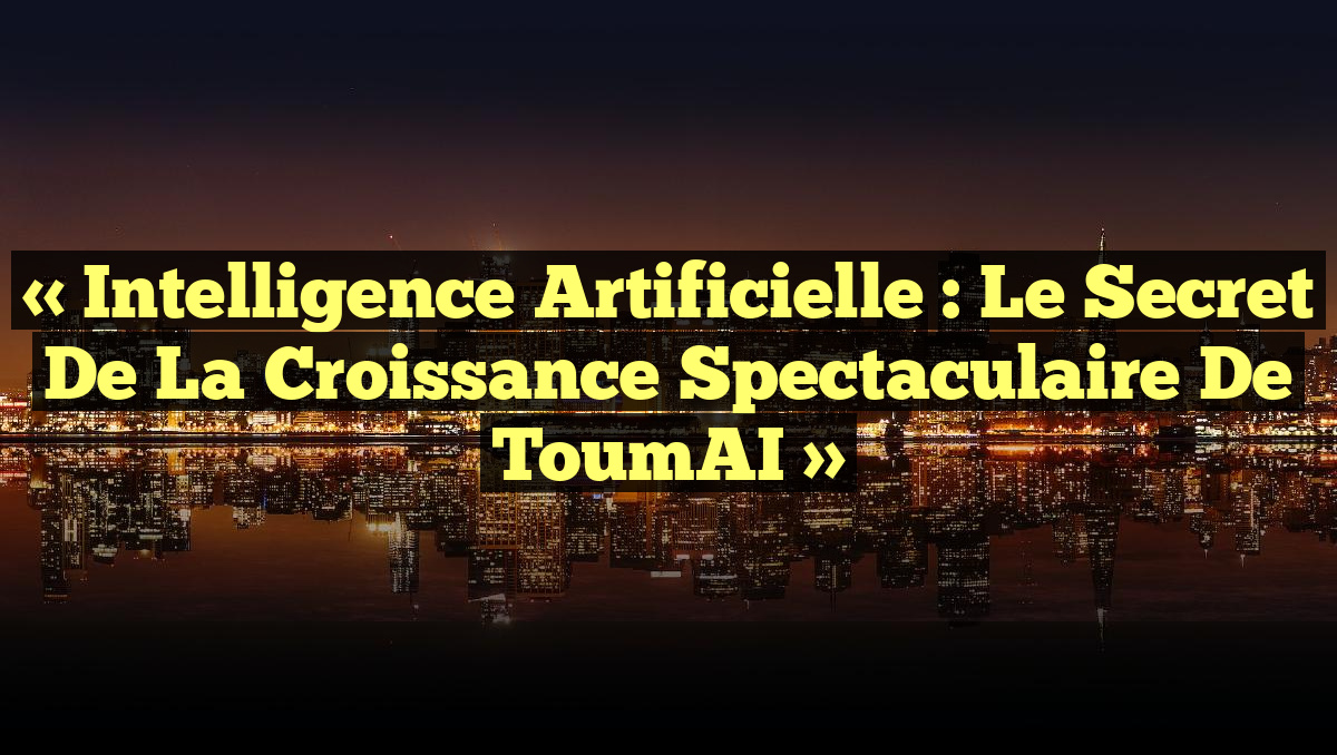 « Intelligence Artificielle : Le Secret de la Croissance Spectaculaire de ToumAI »