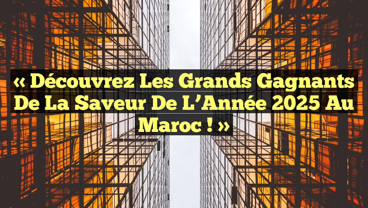 « Découvrez les Grands Gagnants de la Saveur de l’Année 2025 au Maroc ! »