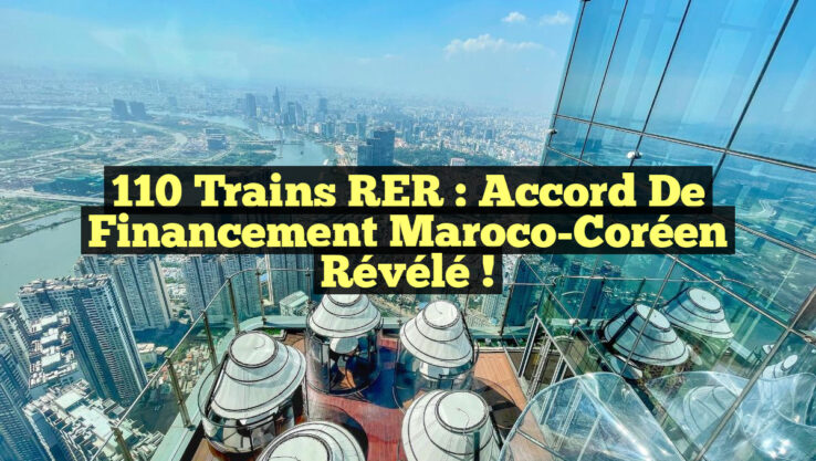 110 Trains RER : Accord de Financement Maroco-Coréen Révélé !