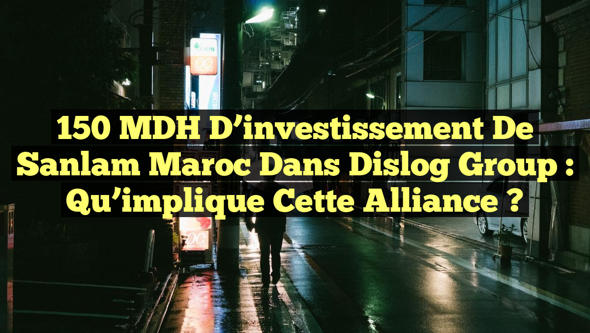150 MDH d&rsquo;investissement de Sanlam Maroc dans Dislog Group : qu&rsquo;implique cette alliance ?