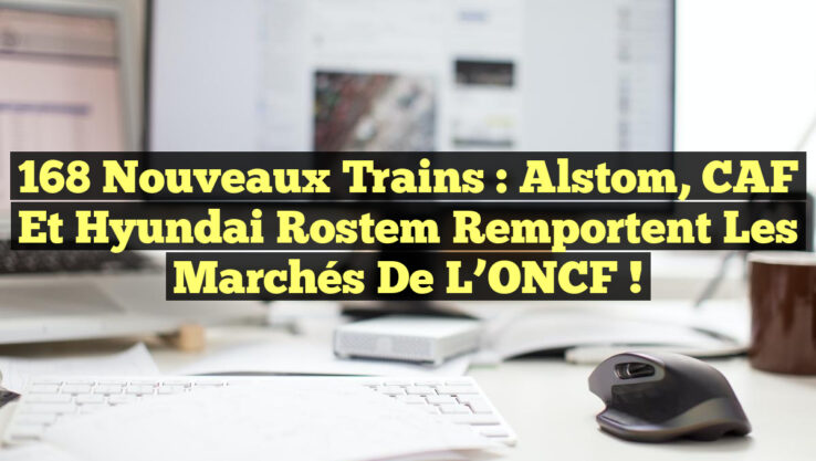 168 Nouveaux Trains : Alstom, CAF et Hyundai Rostem Remportent les Marchés de l’ONCF ! 168 Nouveaux Trains : Alstom, CAF et Hyundai Rostem Remportent les Marchés de l’ONCF !