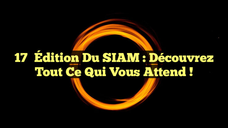 17ᵉ Édition du SIAM : Découvrez tout ce qui vous attend !