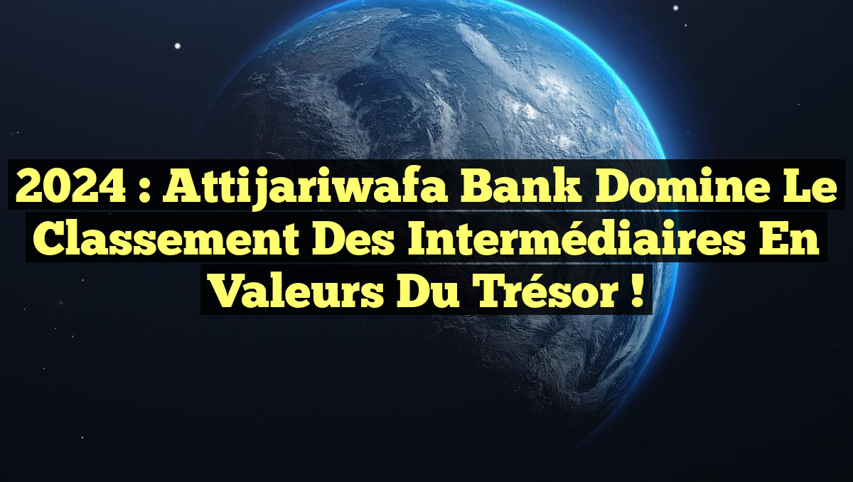 2024 : Attijariwafa Bank Domine le Classement des Intermédiaires en Valeurs du Trésor !