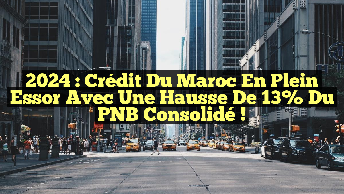 2024 : Crédit du Maroc en Plein Essor avec une Hausse de 13% du PNB Consolidé !
