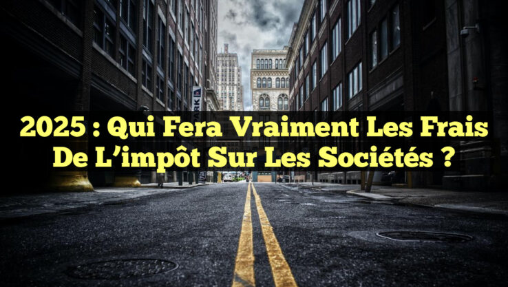 2025 : Qui fera vraiment les frais de l’impôt sur les sociétés ?