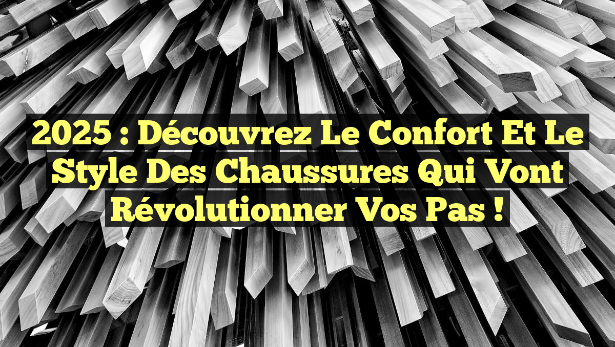 2025 : Découvrez le confort et le style des chaussures qui vont révolutionner vos pas !