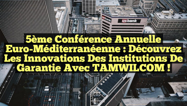 5ème Conférence Annuelle Euro-Méditerranéenne : Découvrez les Innovations des Institutions de Garantie avec TAMWILCOM !