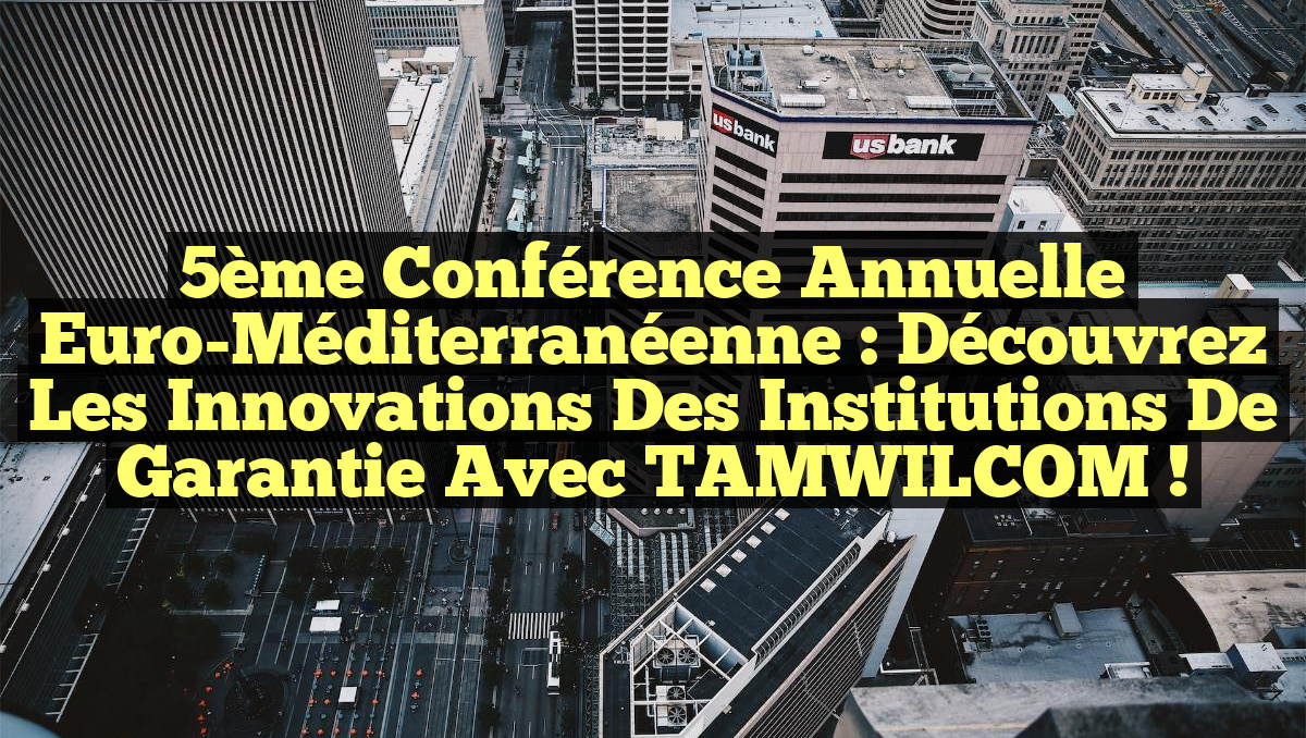 5ème Conférence Annuelle Euro-Méditerranéenne : Découvrez les Innovations des Institutions de Garantie avec TAMWILCOM !