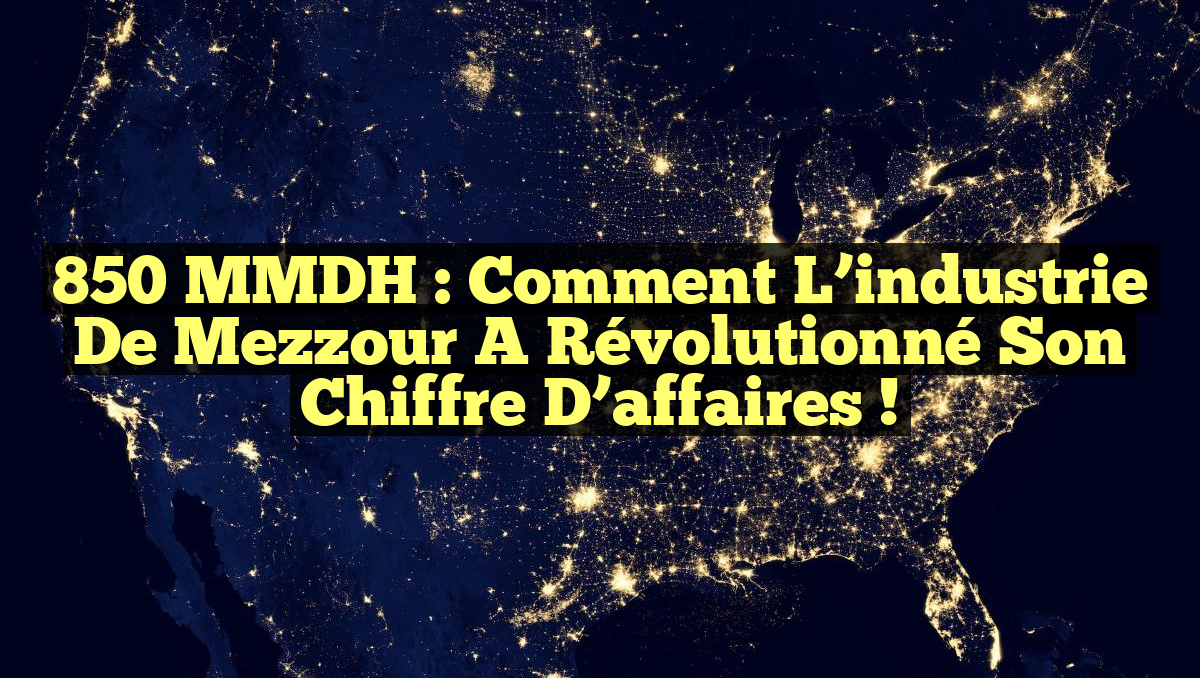 850 MMDH : Comment l&rsquo;industrie de Mezzour a révolutionné son chiffre d&rsquo;affaires !