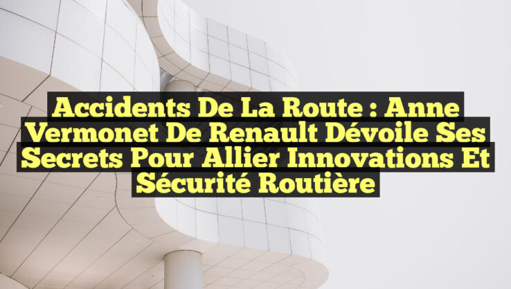 Accidents de la route : Anne Vermonet de Renault dévoile ses secrets pour allier innovations et sécurité routière