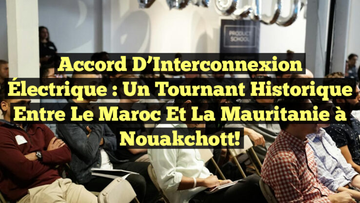 Accord d’Interconnexion Électrique : Un Tournant Historique entre le Maroc et la Mauritanie à Nouakchott!