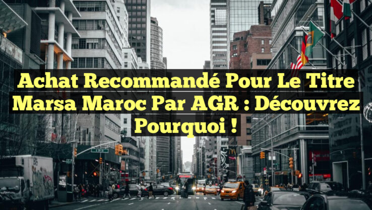 Achat recommandé pour le titre Marsa Maroc par AGR : Découvrez pourquoi !