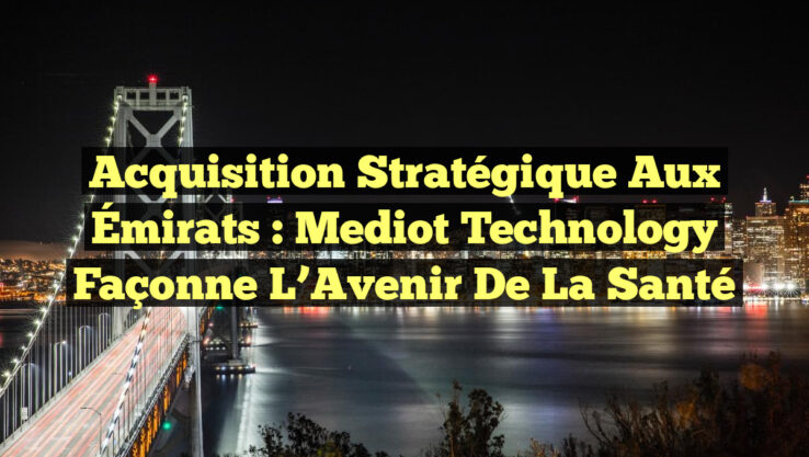 Acquisition Stratégique aux Émirats : Mediot Technology Façonne l’Avenir de la Santé
