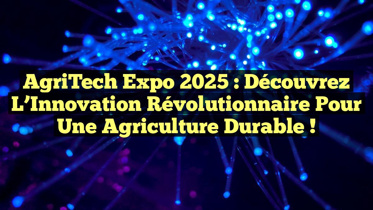 AgriTech Expo 2025 : Découvrez l&rsquo;Innovation Révolutionnaire pour une Agriculture Durable !