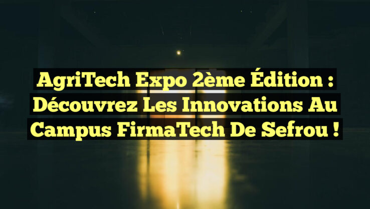 AgriTech Expo 2ème Édition : Découvrez les Innovations au Campus FirmaTech de Sefrou !
