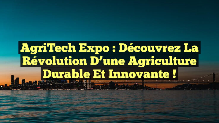 AgriTech Expo : Découvrez la Révolution d’une Agriculture Durable et Innovante !