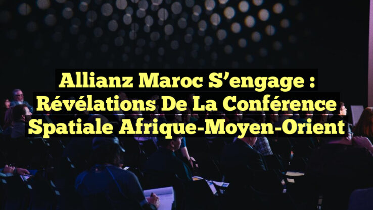 Allianz Maroc S’engage : Révélations de la Conférence Spatiale Afrique-Moyen-Orient
