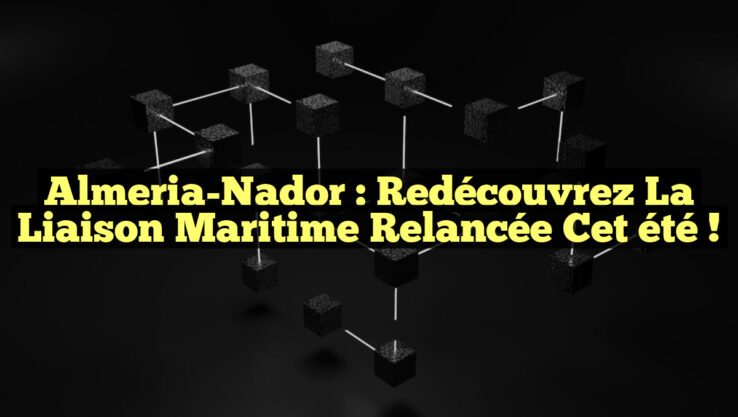 Almeria-Nador : Redécouvrez la liaison maritime relancée cet été !