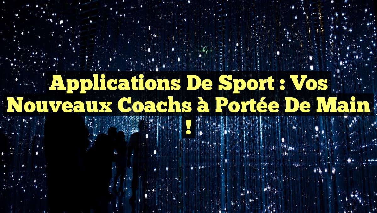Applications de Sport : Vos Nouveaux Coachs à Portée de Main !