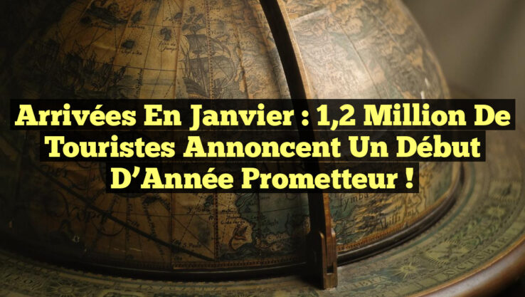 Arrivées en janvier : 1,2 Million de Touristes Annoncent un Début d’Année Prometteur !