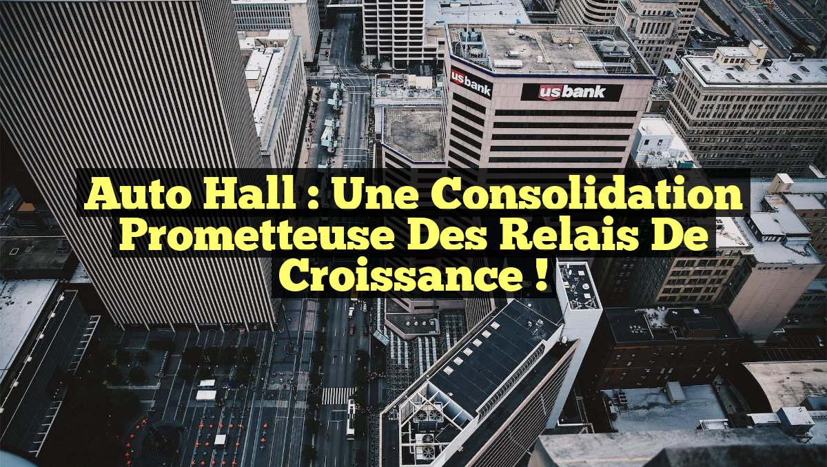 Auto Hall : Une consolidation prometteuse des relais de croissance !