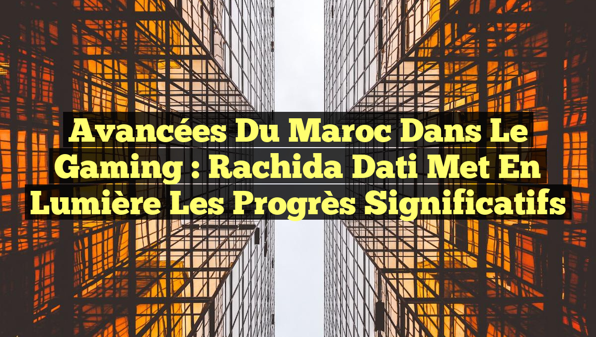 Avancées du Maroc dans le Gaming : Rachida Dati met en lumière les progrès significatifs