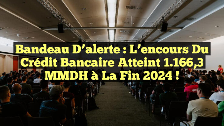 Bandeau d’alerte : L’encours du crédit bancaire atteint 1.166,3 MMDH à la fin 2024 !