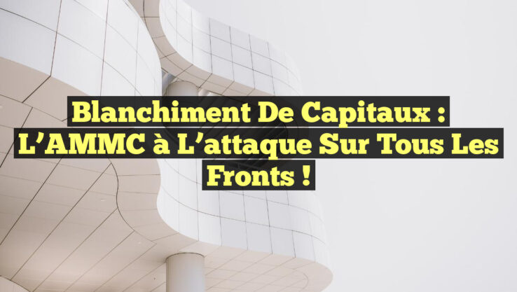 Blanchiment de capitaux : L’AMMC à l’attaque sur tous les fronts !
