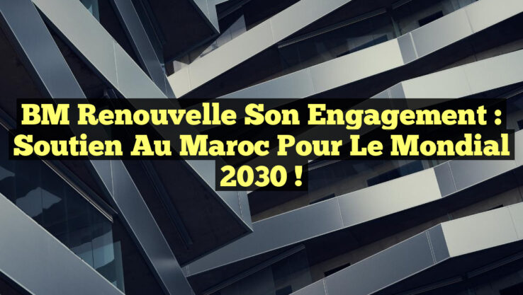 BM Renouvelle son Engagement : Soutien au Maroc pour le Mondial 2030 !