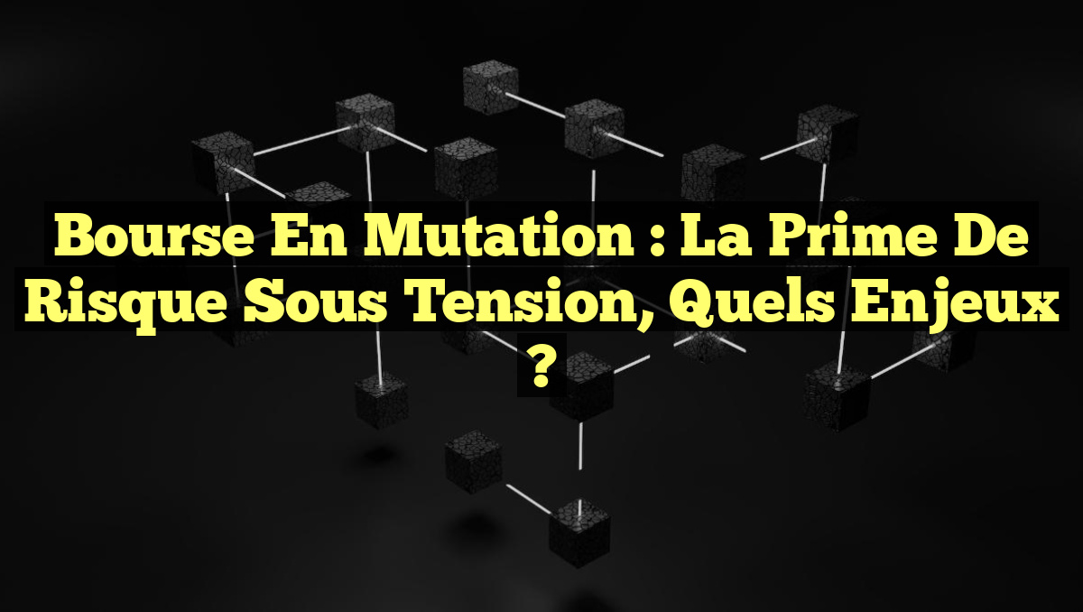 Bourse en Mutation : La Prime de Risque Sous Tension, Quels Enjeux ?