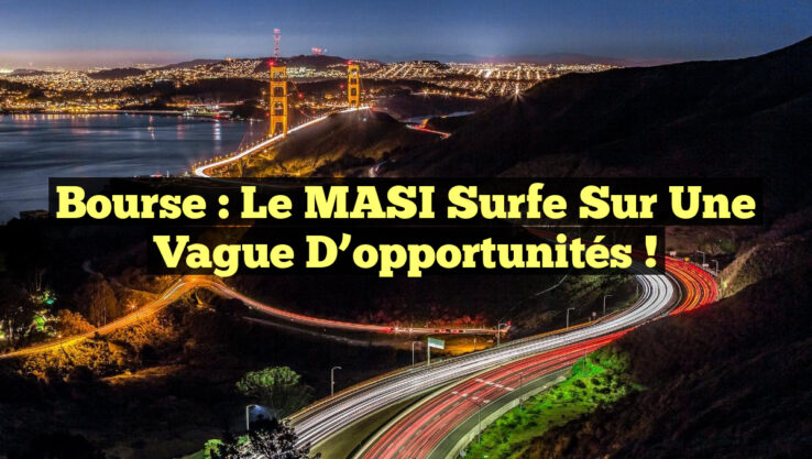 Bourse : Le MASI surfe sur une vague d’opportunités !