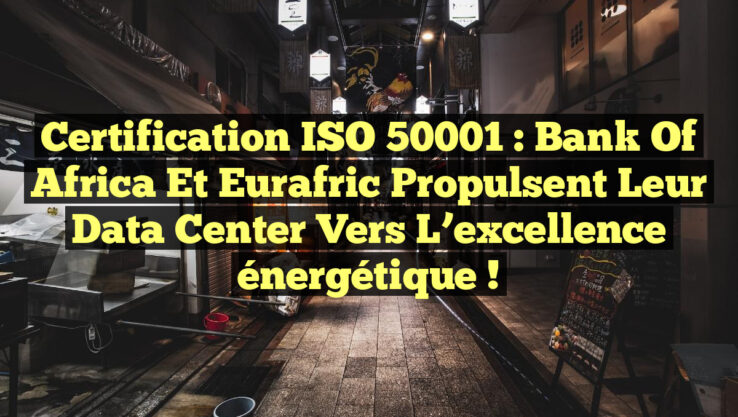 Certification ISO 50001 : Bank Of Africa et Eurafric propulsent leur Data Center vers l’excellence énergétique !