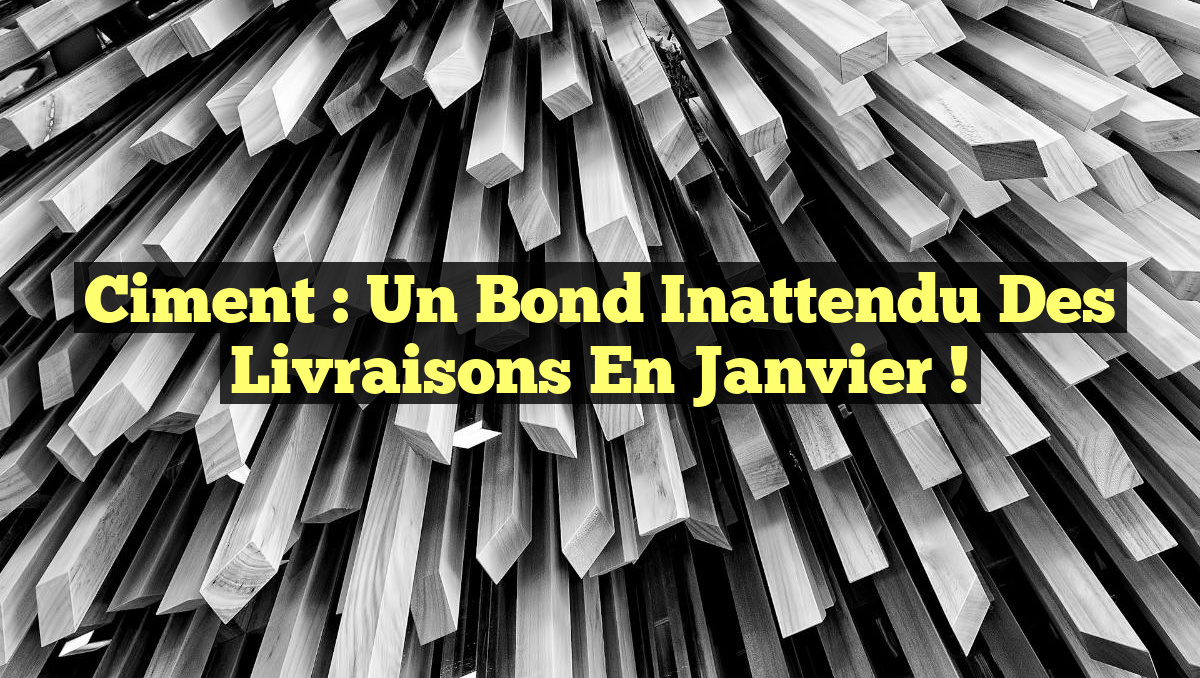 Ciment : Un bond inattendu des livraisons en janvier !