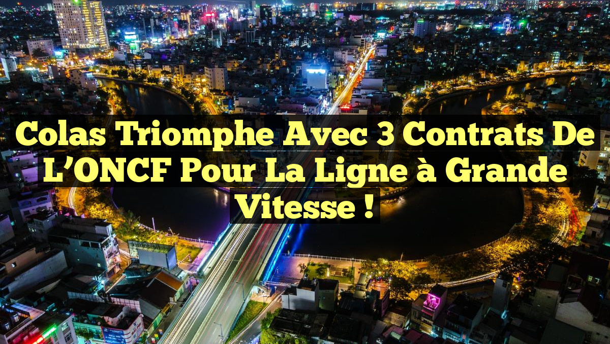 Colas triomphe avec 3 contrats de l’ONCF pour la ligne à grande vitesse !