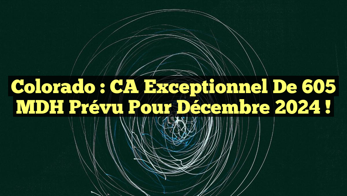 Colorado : CA exceptionnel de 605 MDH prévu pour décembre 2024 !