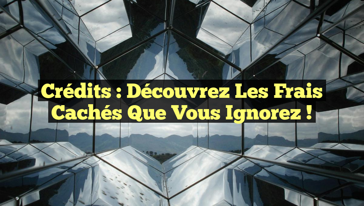 Crédits : Découvrez les frais cachés que vous ignorez !