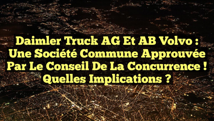 Daimler Truck AG et AB Volvo : Une société commune approuvée par le Conseil de la concurrence ! Quelles implications ?