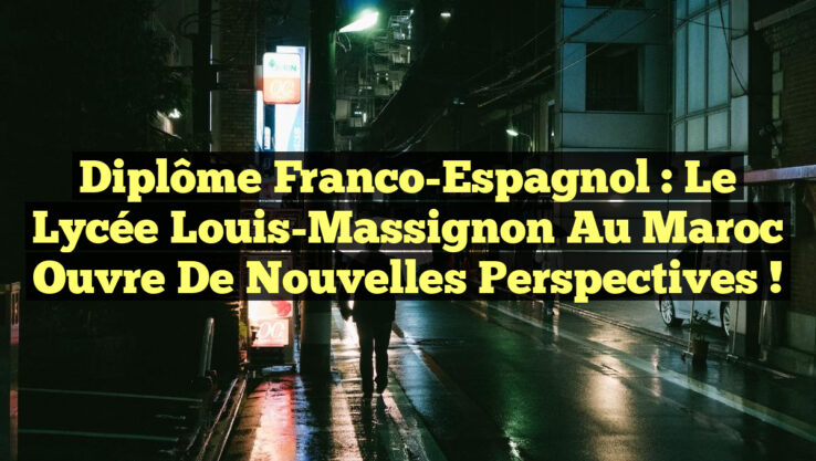 Diplôme Franco-Espagnol : Le Lycée Louis-Massignon au Maroc Ouvre de Nouvelles Perspectives !