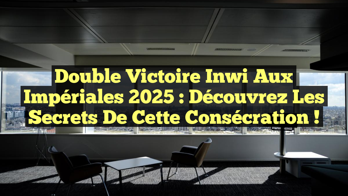Double Victoire Inwi aux Impériales 2025 : Découvrez les Secrets de cette Consécration !