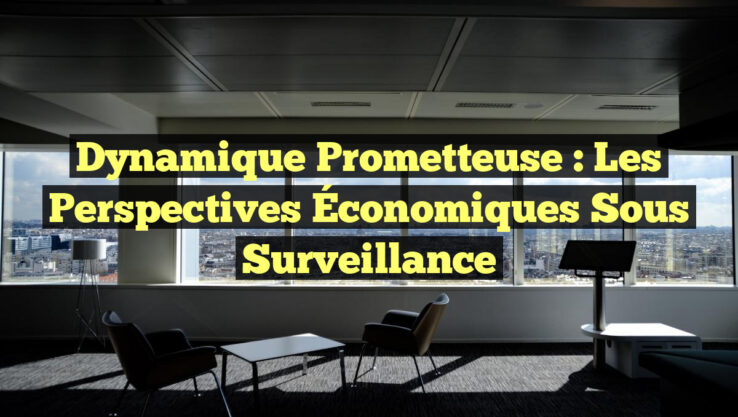 Dynamique Prometteuse : Les Perspectives Économiques sous Surveillance