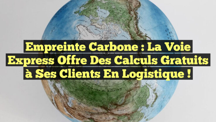 Empreinte Carbone : La Voie Express Offre des Calculs Gratuits à Ses Clients en Logistique !