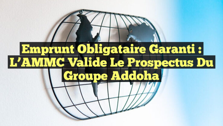 Emprunt Obligataire Garanti : L’AMMC Valide le Prospectus du Groupe Addoha