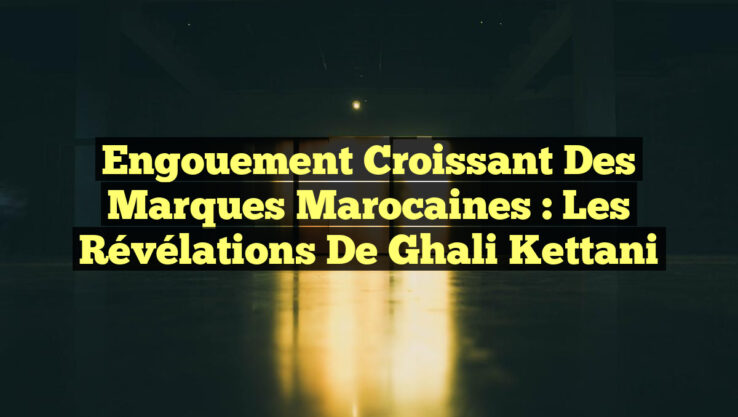Engouement Croissant des Marques Marocaines : Les Révélations de Ghali Kettani