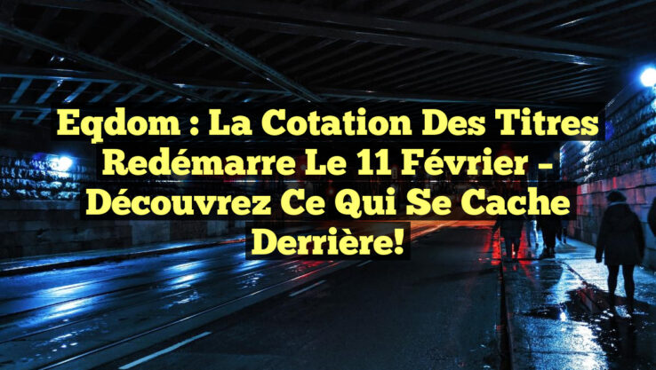 Eqdom : La Cotation des Titres Redémarre le 11 Février – Découvrez Ce Qui Se Cache Derrière! Eqdom : La Cotation des Titres Redémarre le 11 Février – Découvrez Ce Qui Se Cache Derrière!